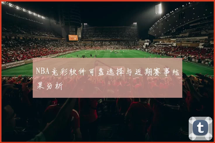 NBA竞彩软件可靠选择与近期赛事结果分析